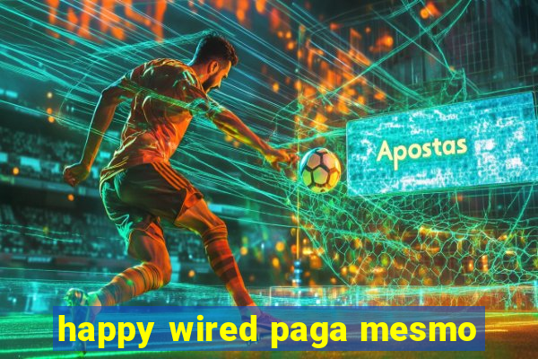 happy wired paga mesmo